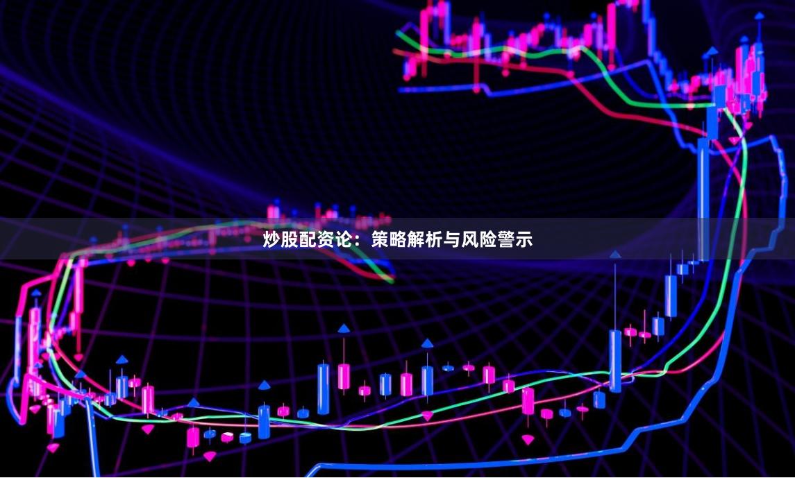 炒股配资论：策略解析与风险警示
