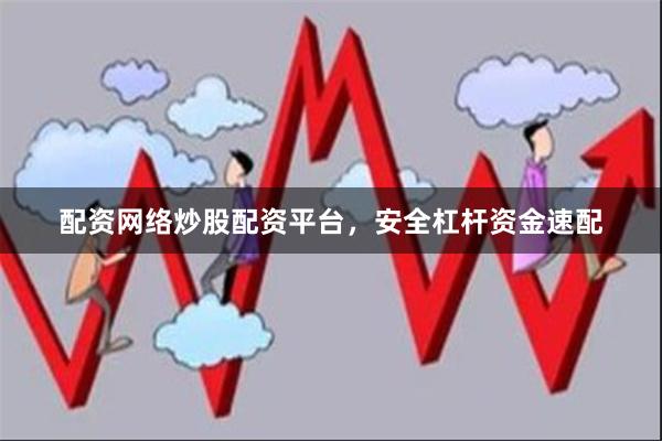 配资网络炒股配资平台，安全杠杆资金速配