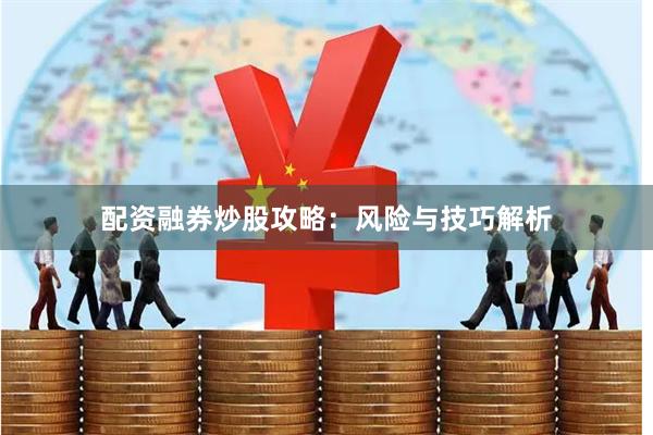 配资融券炒股攻略：风险与技巧解析