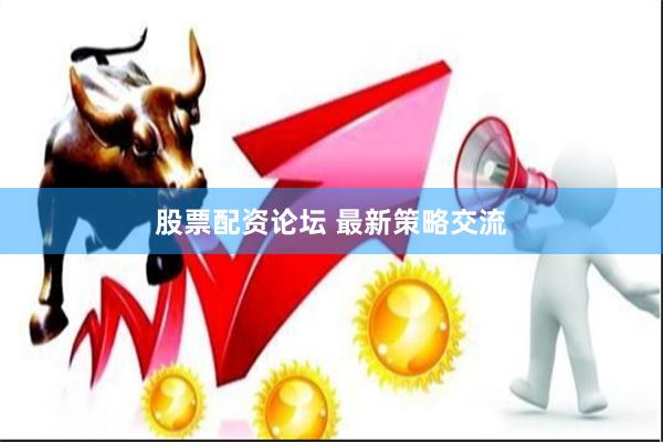 股票配资论坛 最新策略交流