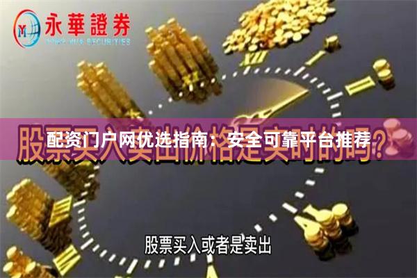 配资门户网优选指南：安全可靠平台推荐