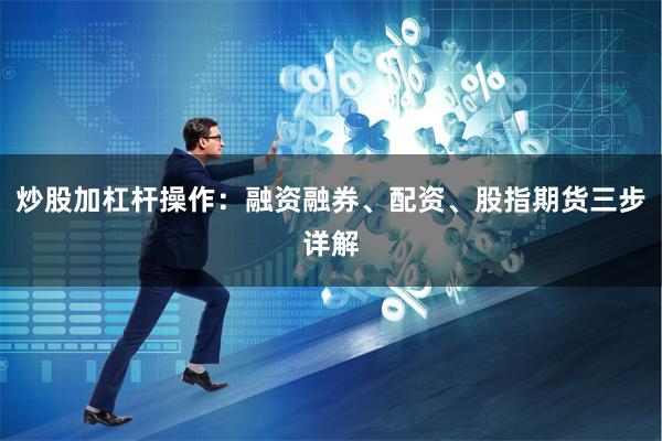 炒股加杠杆操作：融资融券、配资、股指期货三步详解