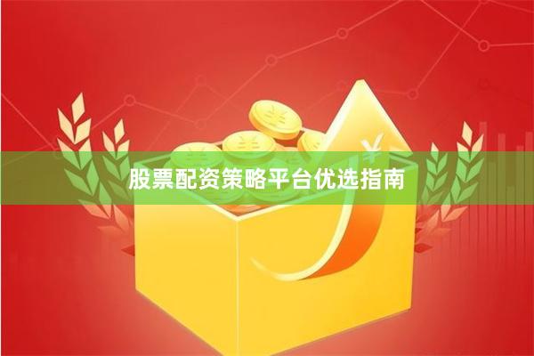 股票配资策略平台优选指南