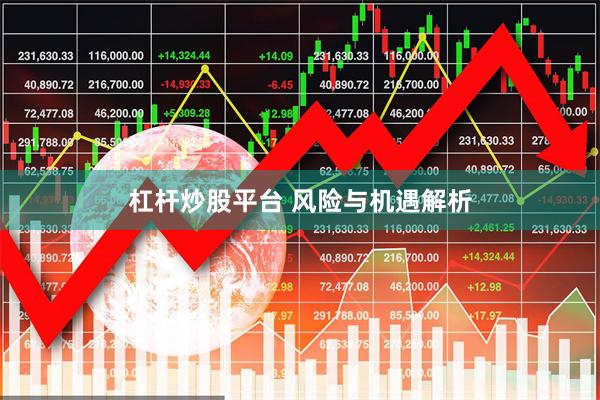杠杆炒股平台 风险与机遇解析
