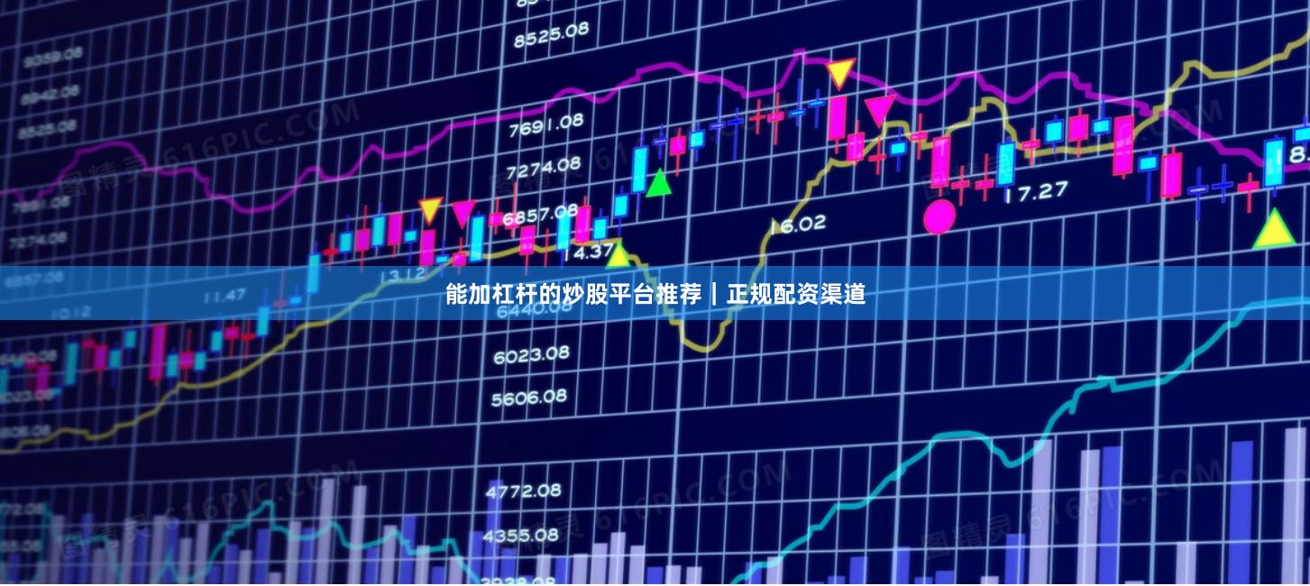 能加杠杆的炒股平台推荐｜正规配资渠道