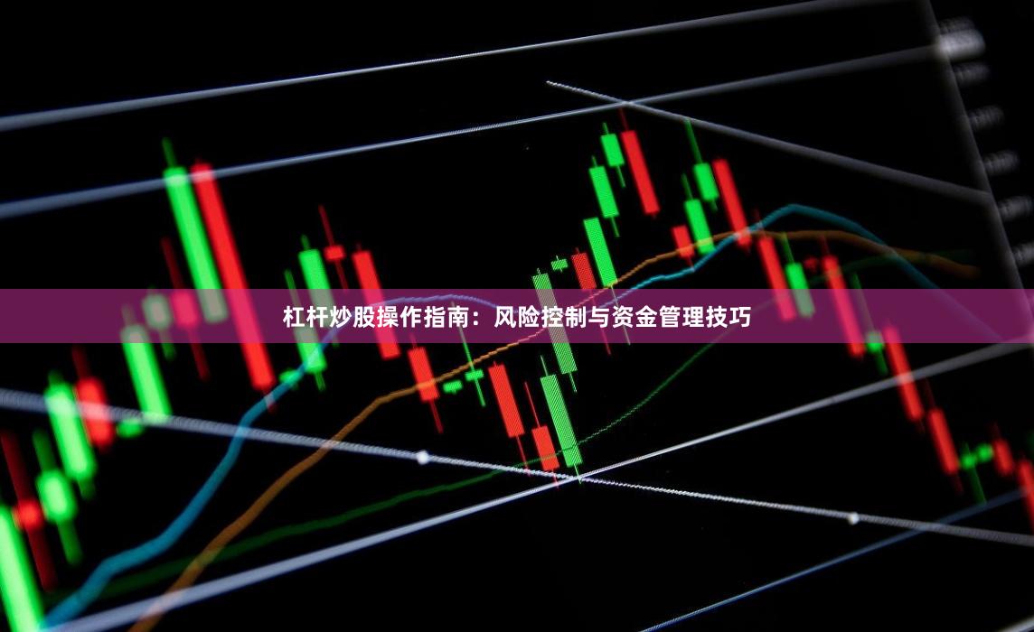 杠杆炒股操作指南：风险控制与资金管理技巧
