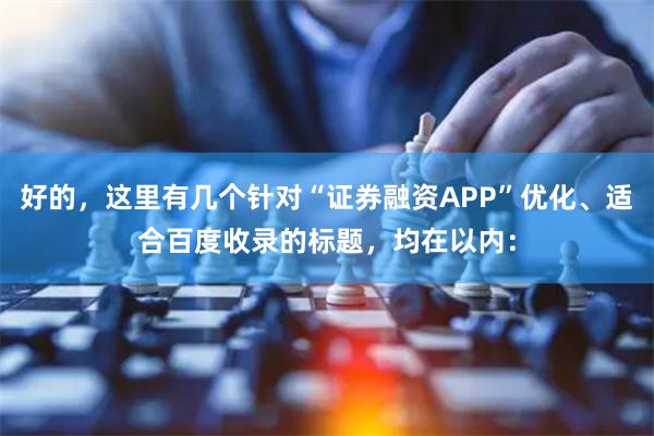 好的，这里有几个针对“证券融资APP”优化、适合百度收录的标题，均在以内：