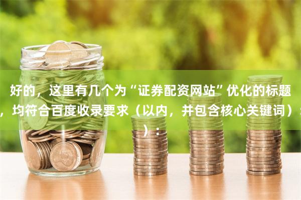 好的，这里有几个为“证券配资网站”优化的标题，均符合百度收录要求（以内，并包含核心关键词）：