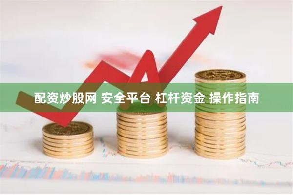 配资炒股网 安全平台 杠杆资金 操作指南